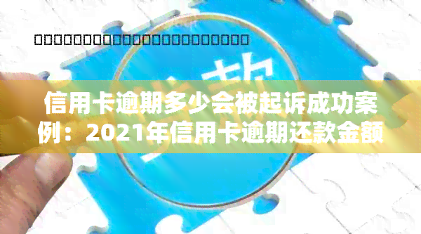 信用卡逾期多少会被起诉成功案例：2021年信用卡逾期还款金额标准及应对策略