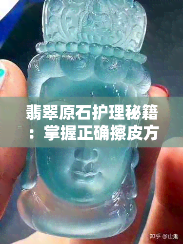 翡翠原石护理秘籍：掌握正确擦皮方法，展现翡翠独特魅力