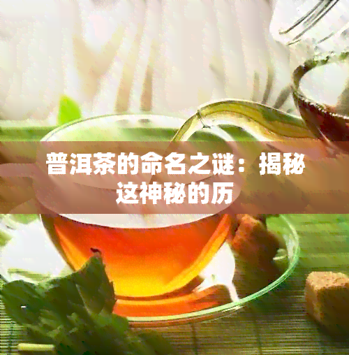 普洱茶的命名之谜：揭秘这神秘的历