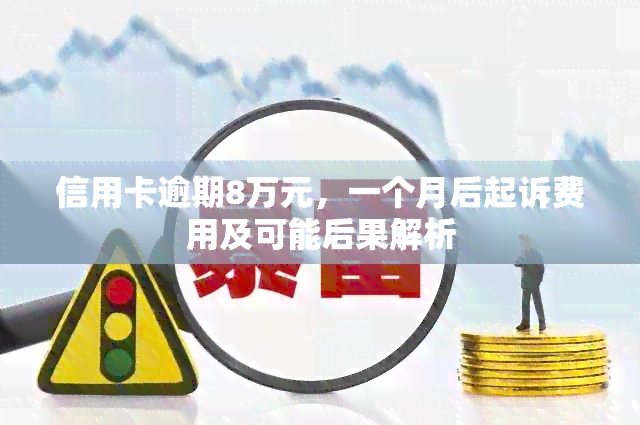 信用卡逾期8万元，一个月后起诉费用及可能后果解析