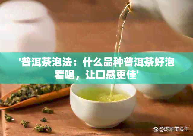 '普洱茶泡法：什么品种普洱茶好泡着喝，让口感更佳'