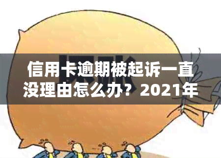 信用卡逾期被起诉一直没理由怎么办？2021年及2020年立案后怎么解决。