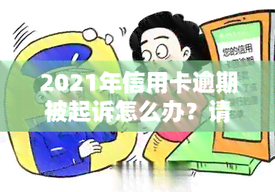 2021年信用卡逾期被起诉怎么办？请提供解决方法和建议。