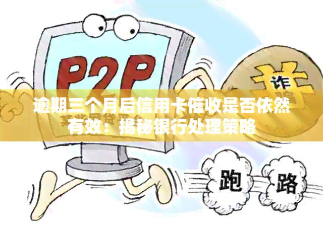 逾期三个月后信用卡是否依然有效：揭秘银行处理策略