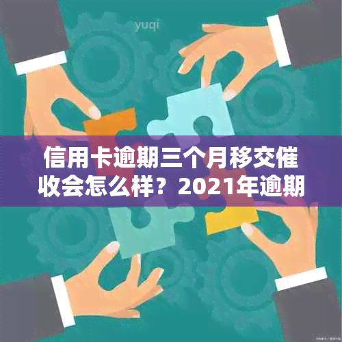 信用卡逾期三个月移交会怎么样？2021年逾期处理策略及后果