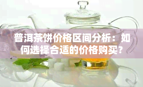 普洱茶饼价格区间分析：如何选择合适的价格购买？