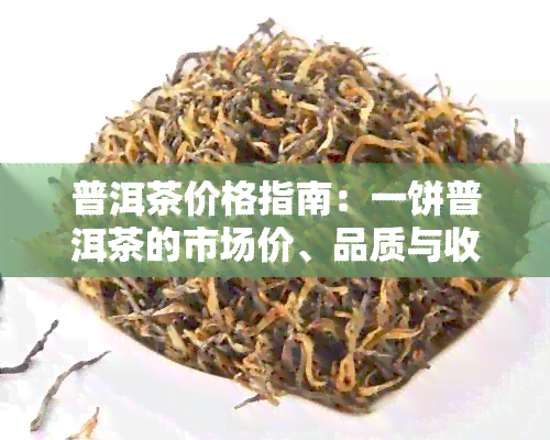 普洱茶价格指南：一饼普洱茶的市场价、品质与收藏价值分析