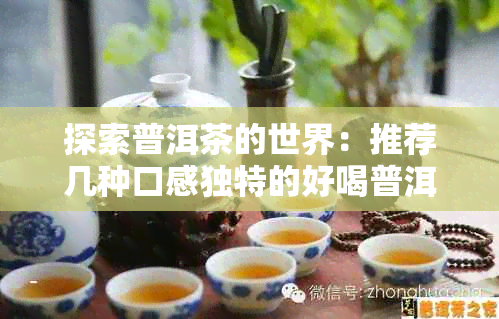 探索普洱茶的世界：推荐几种口感独特的好喝普洱茶品种