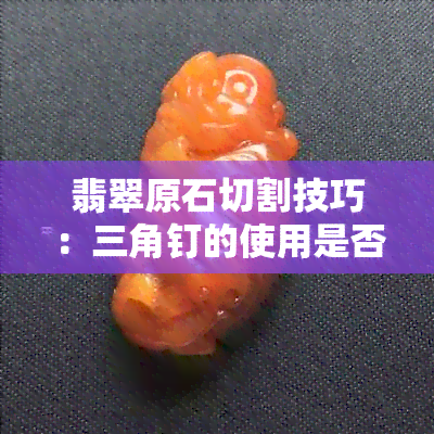 翡翠原石切割技巧：三角钉的使用是否必要？