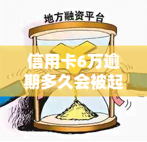 信用卡6万逾期多久会被起诉：探讨逾期未还款的银行诉讼时长