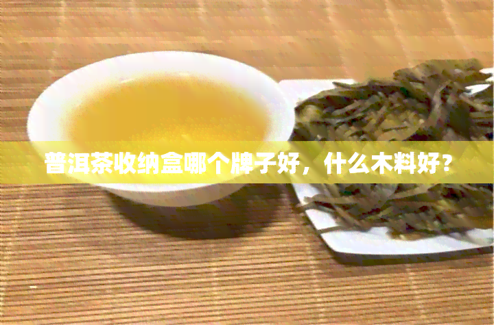 普洱茶收纳盒哪个牌子好，什么木料好？