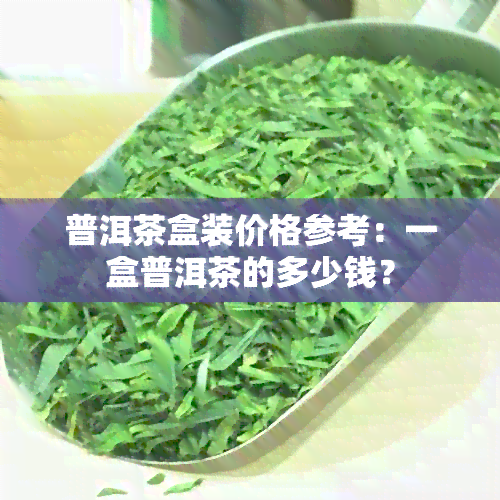 普洱茶盒装价格参考：一盒普洱茶的多少钱？