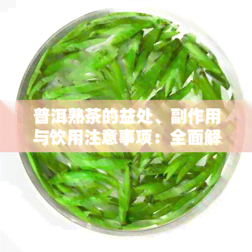 普洱熟茶的益处、副作用与饮用注意事项：全面解析，助您健饮茶