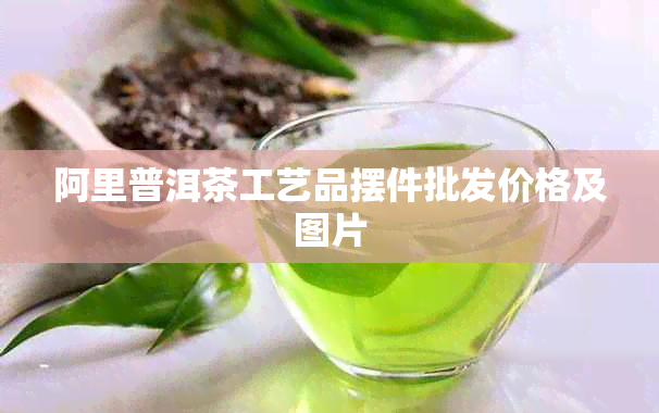 阿里普洱茶工艺品摆件批发价格及图片