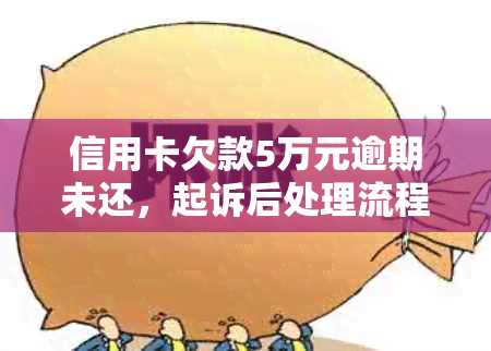 信用卡欠款5万元逾期未还，起诉后处理流程及可能时间分析