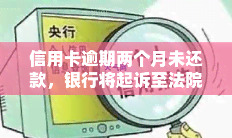 信用卡逾期两个月未还款，银行将起诉至法院：如何应对？