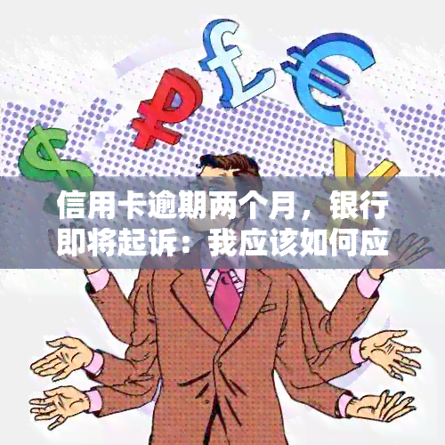 信用卡逾期两个月，银行即将起诉：我应该如何应对？