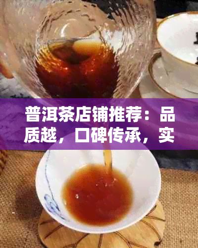 普洱茶店铺推荐：品质越，口碑传承，实力强大。