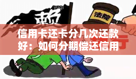 信用卡还卡分几次还款好：如何分期偿还信用卡欠款