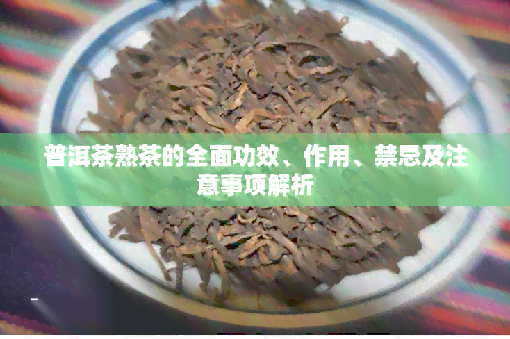 普洱茶熟茶的全面功效、作用、禁忌及注意事项解析