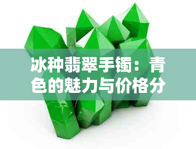 冰种翡翠手镯：青色的魅力与价格分析