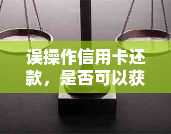 误操作信用卡还款，是否可以获得退款？了解银行退款政策和操作指南