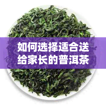 如何选择适合送给家长的普洱茶？