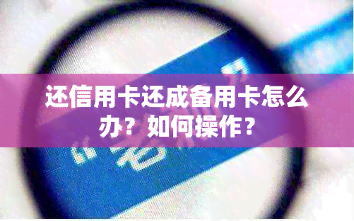 还信用卡还成备用卡怎么办？如何操作？