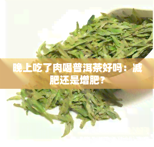 晚上吃了肉喝普洱茶好吗：减肥还是增肥？