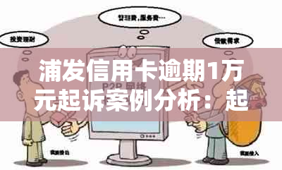 浦发信用卡逾期1万元起诉案例分析：起诉结果、费用及应对策略