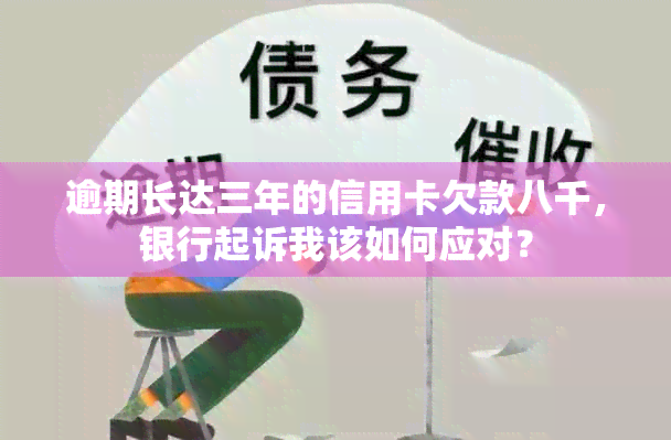 逾期长达三年的信用卡欠款八千，银行起诉我该如何应对？