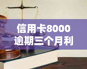 信用卡8000逾期三个月利息多少，会坐牢吗？会不会被起诉？3年后会怎么样？