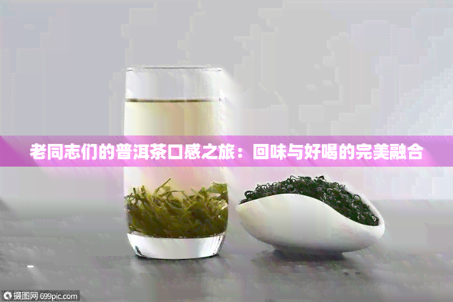 老同志们的普洱茶口感之旅：回味与好喝的完美融合