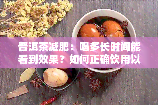 普洱茶减肥：喝多长时间能看到效果？如何正确饮用以达到减肥效果？