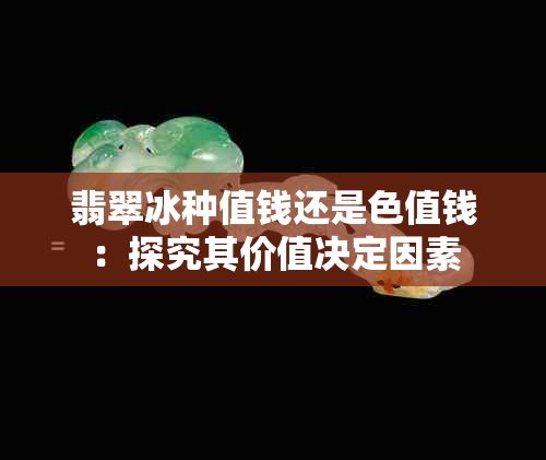 翡翠冰种值钱还是色值钱：探究其价值决定因素