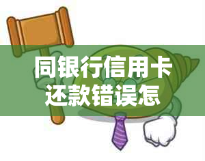 同银行信用卡还款错误怎么办