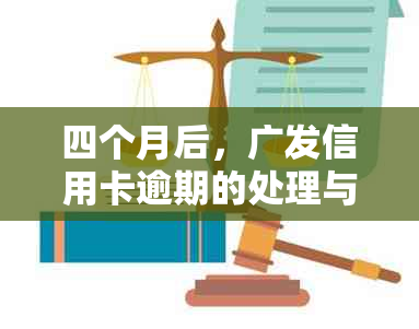 四个月后，广发信用卡逾期的处理与后果分析及解决办法