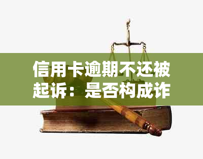 信用卡逾期不还被起诉：是否构成诈骗罪及判刑标准探讨