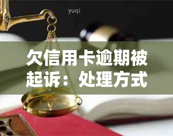 欠信用卡逾期被起诉：处理方式、后果以及绿本申请和法院通知问题