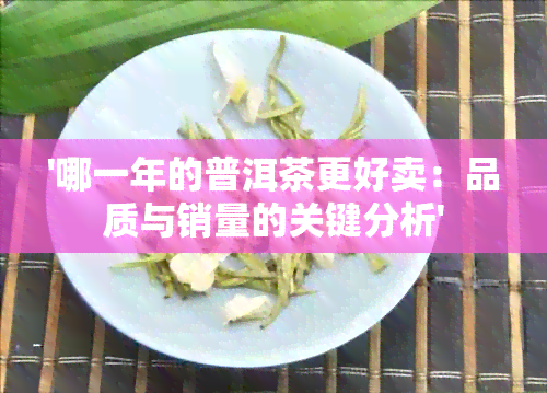 '哪一年的普洱茶更好卖：品质与销量的关键分析'