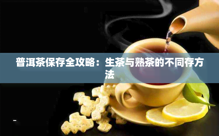 普洱茶保存全攻略：生茶与熟茶的不同存方法