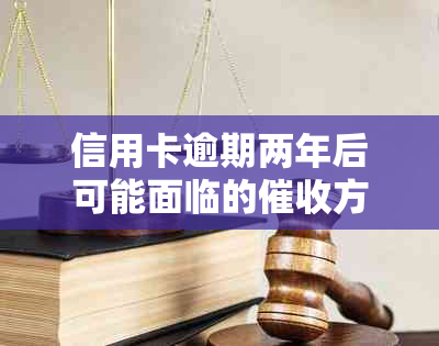 信用卡逾期两年后可能面临的方式、后果及解决策略全面解析