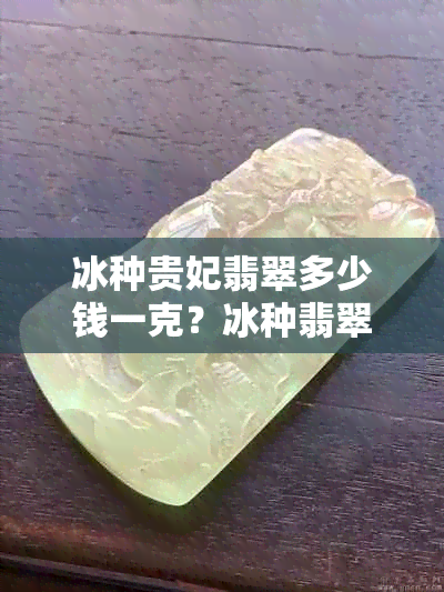 冰种贵妃翡翠多少钱一克？冰种翡翠贵妃镯价格解析