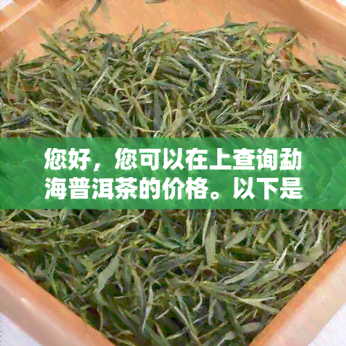 您好，您可以在上查询勐海普洱茶的价格。以下是一些相关链接：   