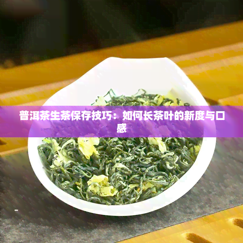 普洱茶生茶保存技巧：如何长茶叶的新度与口感