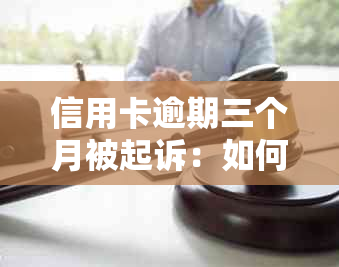 信用卡逾期三个月被起诉：如何应对诉讼程序及解决办法全面解析