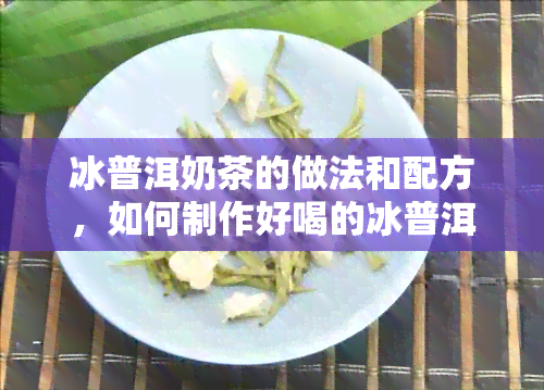 冰普洱奶茶的做法和配方，如何制作好喝的冰普洱奶茶