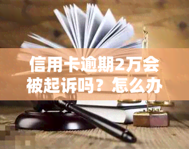 信用卡逾期2万会被起诉吗？怎么办？