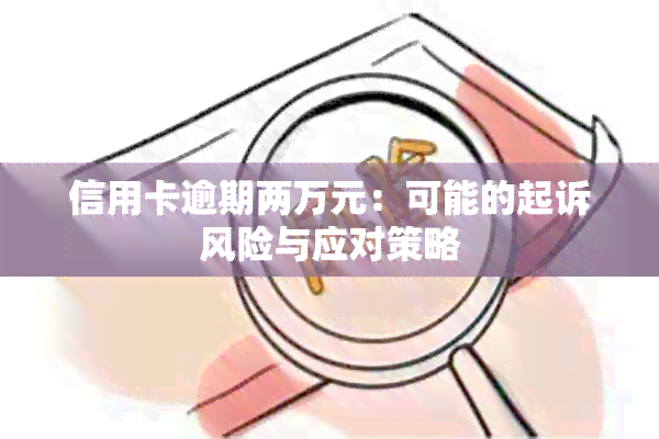 信用卡逾期两万元：可能的起诉风险与应对策略