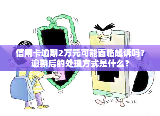 信用卡逾期2万元可能面临起诉吗？逾期后的处理方式是什么？